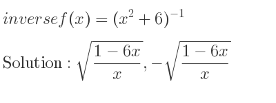 The inverse of f(x)=(x^2+6)^{-1} is sqrt((1-6x)/x),-sqrt((1-6x)/x)
